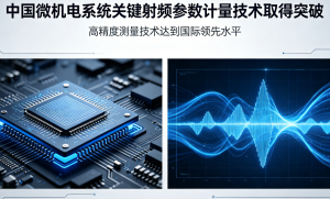 我国微机电系统关键射频参数计量技术实现重大突破 多项指标跻身国际先进水平