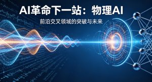 AI 革命下一站：物理 AI 突破技术壁垒，规模化落地开启产业新黄金期