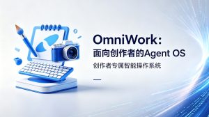 OmniWork正式亮相：全新创作者Agent OS，打造全天候AI创作专家团队