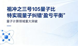 突破关键里程碑！“祖冲之三号”105量子比特实现量子纠错盈亏平衡