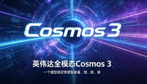 英伟达发布全模态 Cosmos 3 大模型：单模型打通物理智能 “看、想、做、演”，开启实体 AI 规模化落地新时代