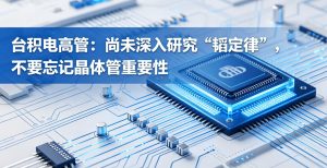 台积电高管谈韬定律：暂未深度研究，晶体管仍是半导体产业底层核心