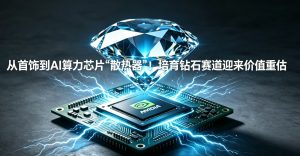 从首饰到 AI 算力芯片 “散热器”！培育钻石赛道迎来价值重估