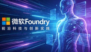 微软 Build 2026 重磅升级：Foundry 全面增强生产级智能体能力