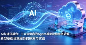 工信部出台 AI + 通信顶层文件，三大运营商全面转型 Agent 基础设施服务商