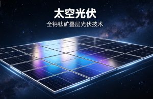 探路太空光伏，大面积全钙钛矿叠层光伏组件光电转换效率刷新世界纪录
