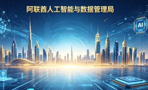 阿联酋正式成立人工智能与数据联邦管理局 90后AI部长掌舵赋能数字新未来