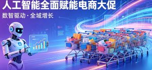 AI 重构消费新生态 人工智能全链路赋能 2026 电商 618 大促