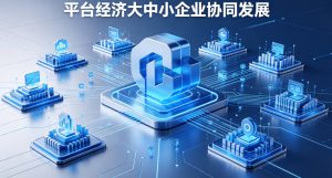 七部门联合印发三年行动方案 推动平台经济大中小企业协同共生发展