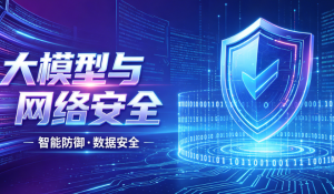 大模型技术全面重构网络安全产业生态 重塑攻防新格局