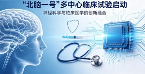 国产脑机接口再突破！“北脑一号”多中心GCP临床试验正式启动