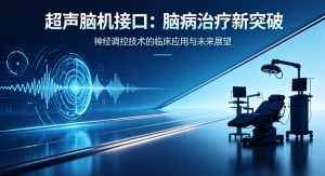 国家重点研发计划取得重大突破 超声无创脑机接口问世 为脑病精准治疗开辟全新路径