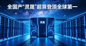 算力登顶世界之巅！全国产 “灵晟” 超算斩获全球 TOP500 第一，我国时隔九年重回榜首