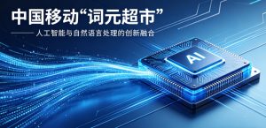 中国移动深耕 AI 基础设施 建成行业领先规模化 “词元超市”