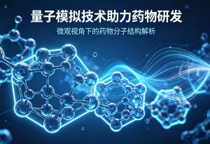 量子模拟技术实现药物分子精准模拟 开启新药研发高精度新时代