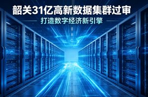 加码硬核算力底座 总投资 31 亿元！韶关万国高新数据集群三期项目正式过审