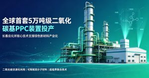 全球首套5万吨级二氧化碳基聚碳酸亚丙酯产业化装置正式投产 长春应化所核心技术保驾护航