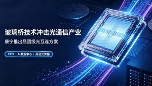 康宁GlassBridge玻璃桥技术重磅问世 重构光通信CPO产业发展格局