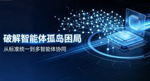统一标准打通协同链路，全栈技术破解 “智能体孤岛” 困局