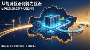 从能源丝路到算力丝路 哈萨克斯坦全域数字化转型开辟欧亚合作新赛道