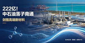 222 亿重磅落地！中石油加码南通通州湾，全力攻坚高端新材料产业链