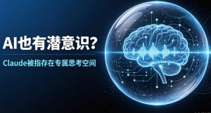 AI 也存在 “潜意识”？Anthropic 重磅研究证实 Claude 内置独立专属内部思考空间 J-Space