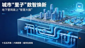城市 “里子” 数智焕新 地下管网装上 “智慧大脑”
