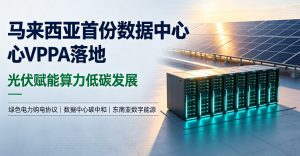 马来西亚落地全国首份数据中心 VPPA 光伏绿电打通低碳算力发展新路径