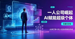 “一人公司” 崛起 AI 全面赋能 “超级个体” 新型创业范式重塑数字经济版图