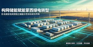 构网储能赋能蒙西绿电转型！卧龙威俊 200MW/1200MWh 电网侧独立储能示范项目顺利并网