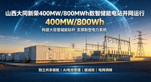 400MW/800MWh！山西大同新荣数智储能电站全面并网 刷新省内独立储能容量纪录