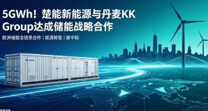5GWh 重磅落地！楚能新能源携手丹麦 KK Group 达成欧洲储能全链条战略合作