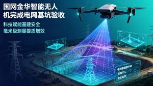 科技赋能基建安全 国网金华自研智能无人机实现电网基坑高效智能验收