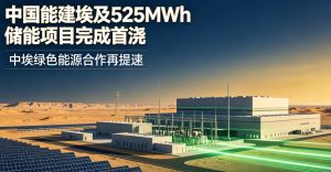 中国能建埃及荷鲁斯 525MWh 独立储能电站完成首方混凝土浇筑 中埃绿色能源合作提速