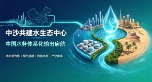 中沙共建国家级水生态创新中心落地 中国水务全产业链体系化输出正式启航