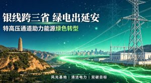 银线横贯三省 绿电奔赴江淮｜延安依托跨省特高压通道加速能源绿色转型