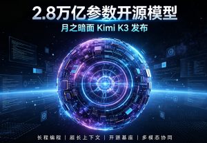 月之暗面发布 Kimi K3：2.8 万亿参数开源大模型问世，实现超长周期自主编程能力