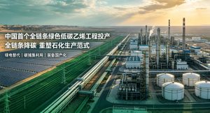 我国首个全链条绿色低碳乙烯工程在新疆投产 打造石化零碳转型标杆