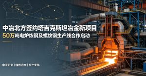 深耕中亚共建丝路 全链布局再启新程 —— 中冶北方签约塔吉克斯坦 KMT 年产 50 万吨电炉炼钢冶金新项目