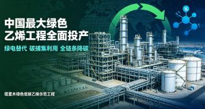 国内规模最大全链条绿色乙烯工程全面投产 石化低碳转型实现里程碑突破