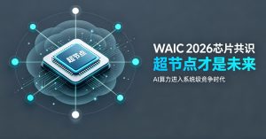 WAIC 2026 产业共识落地：超节点架构定义 AI 算力未来，国产集群进入规模化商用元年