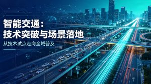 技术筑基 场景赋能 智能交通开启规模化落地新征程