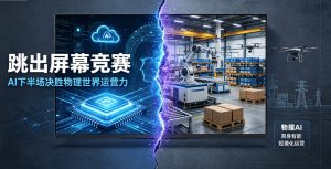跳出屏幕竞赛：AI 下半场决胜物理世界运营力