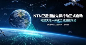 NTN 卫星通信先锋行动正式启动 助推天地一体化卫星通信产业规模化发展
