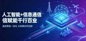 智网赋新能 数智启新程 ——“人工智能 + 信息通信” 双向融合全面赋能千行百业