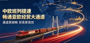 中欧班列持续提速增效 畅通亚欧经贸黄金大通道