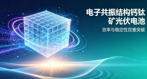 重大突破！我国成功研发电子共振结构钙钛矿光伏电池 破解行业效率稳定性双重难题