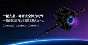 引力一号一箭九星圆满发射！我国首颗定量高光谱智算卫星入轨，太空算力开启全新应用范式
