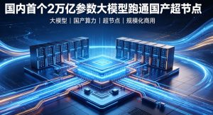 国内首个 2 万亿参数大模型跑通国产超节点 国产超大规模算力基础设施迈入规模化商用时代