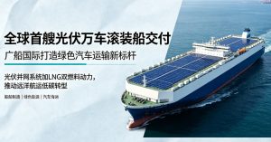 全球首艘光伏万车级 LNG 双燃料滚装船广州交付 中国造船引领绿色航运革新